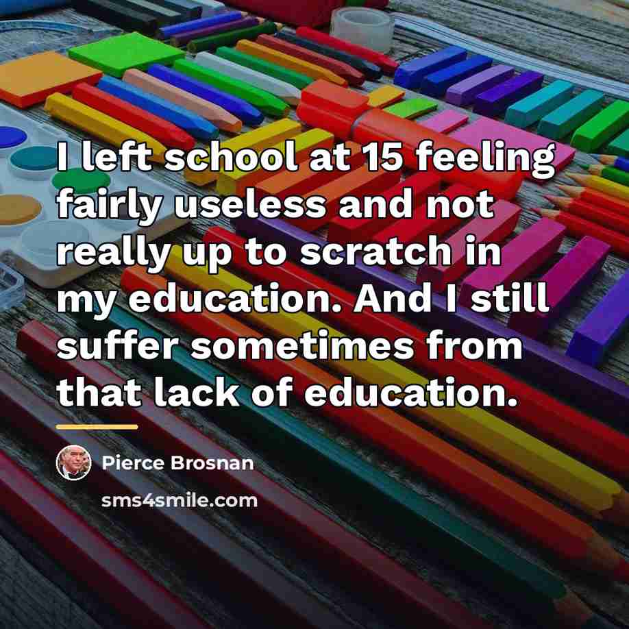 “I left school at 15 feeling fairly useless and not…” quote by Pierce Brosnan
