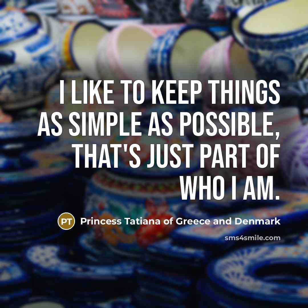 “I like to keep things as simple as possible, that's just part of who I am.” quote by Princess Tatiana of Greece and Denmark