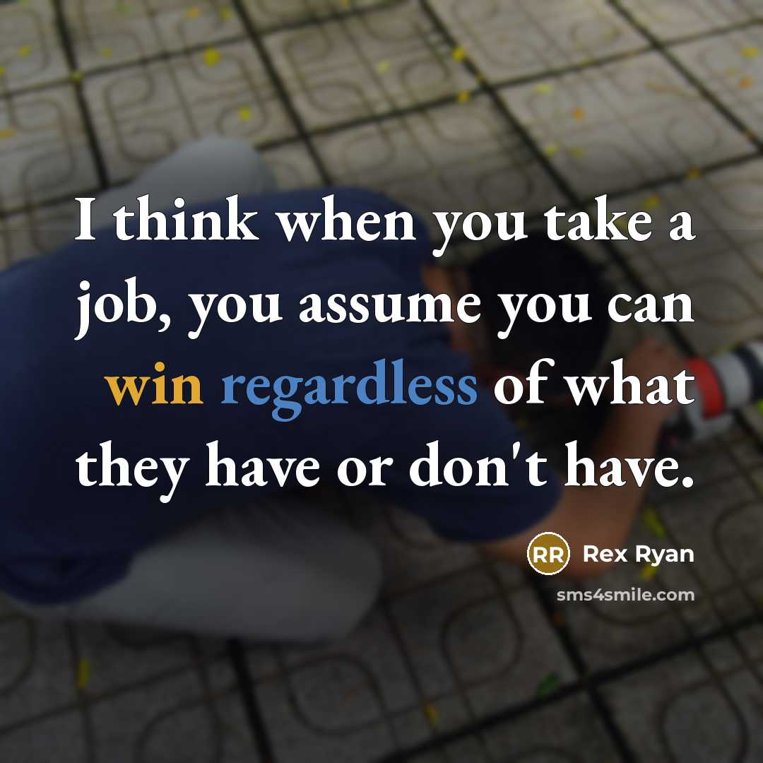 “I think when you take a job, you assume you can win regardless of what they have or don't have.” quote by Rex Ryan