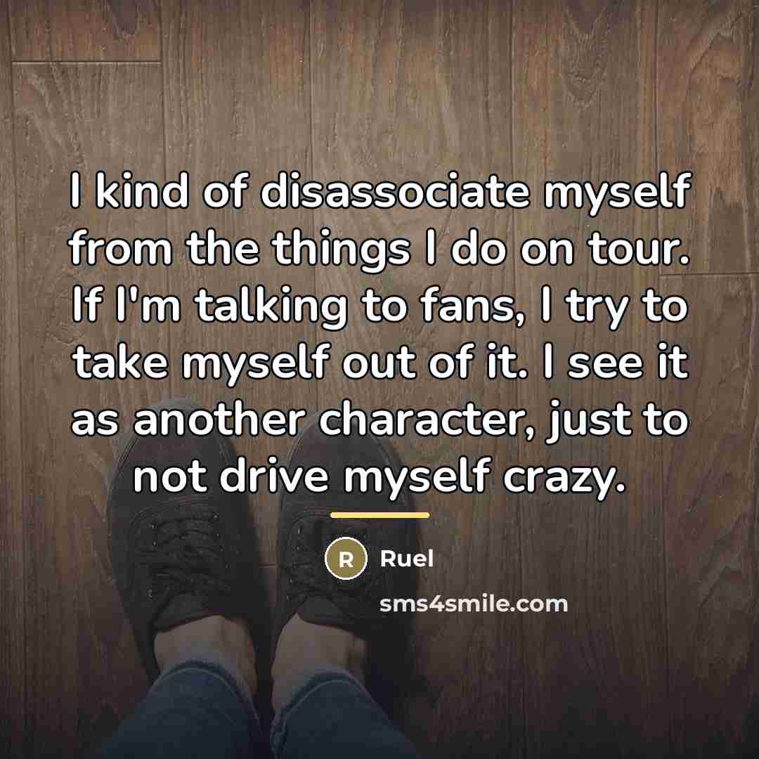“I kind of disassociate myself from the things I do…” quote by Ruel