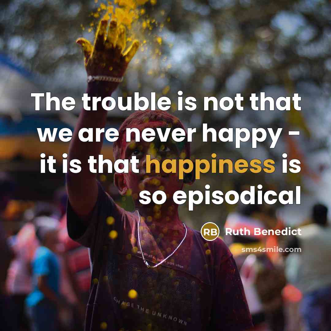 “The trouble is not that we are never happy -…” quote by Ruth Benedict