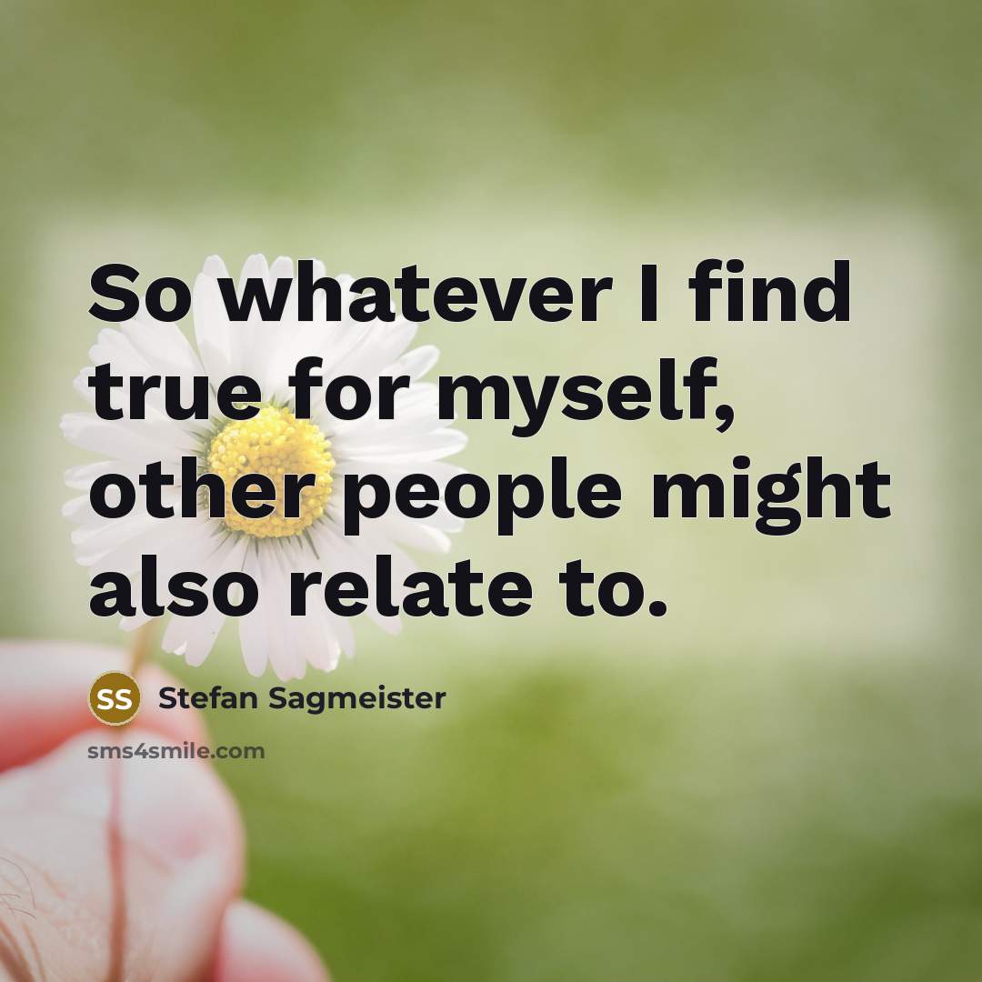 “So whatever I find true for myself, other people might…” quote by Stefan Sagmeister