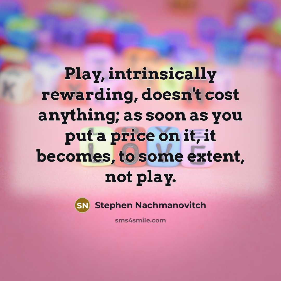 “Play, intrinsically rewarding, doesn't cost anything; as soon as you…” quote by Stephen Nachmanovitch