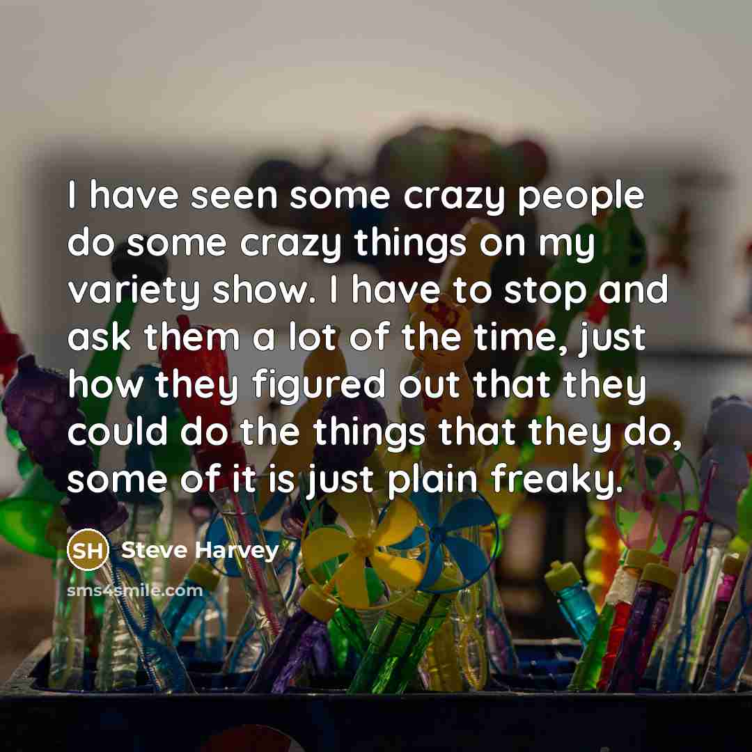 “I have seen some crazy people do some crazy things…” quote by Steve Harvey