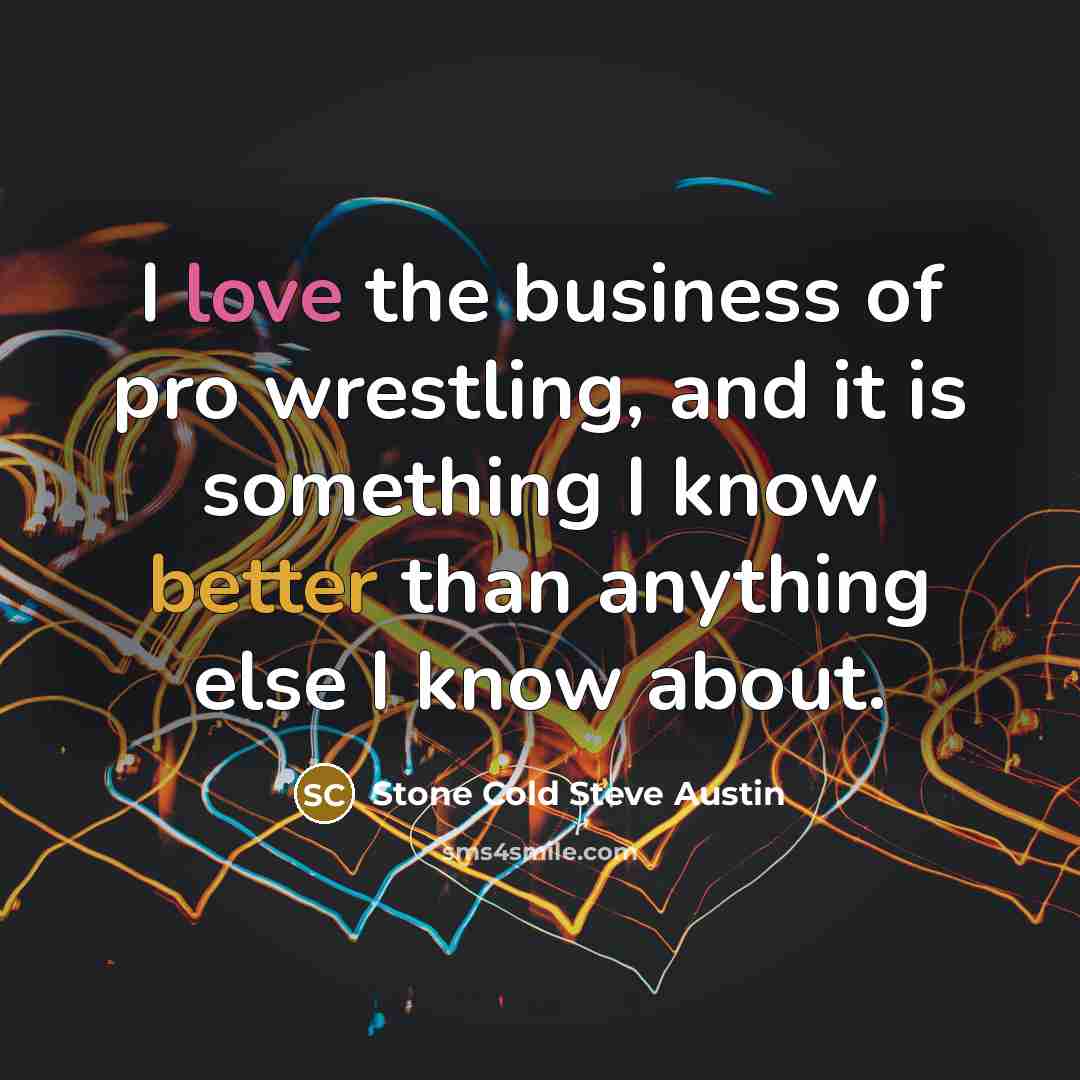 “I love the business of pro wrestling, and it is…” quote by Stone Cold Steve Austin