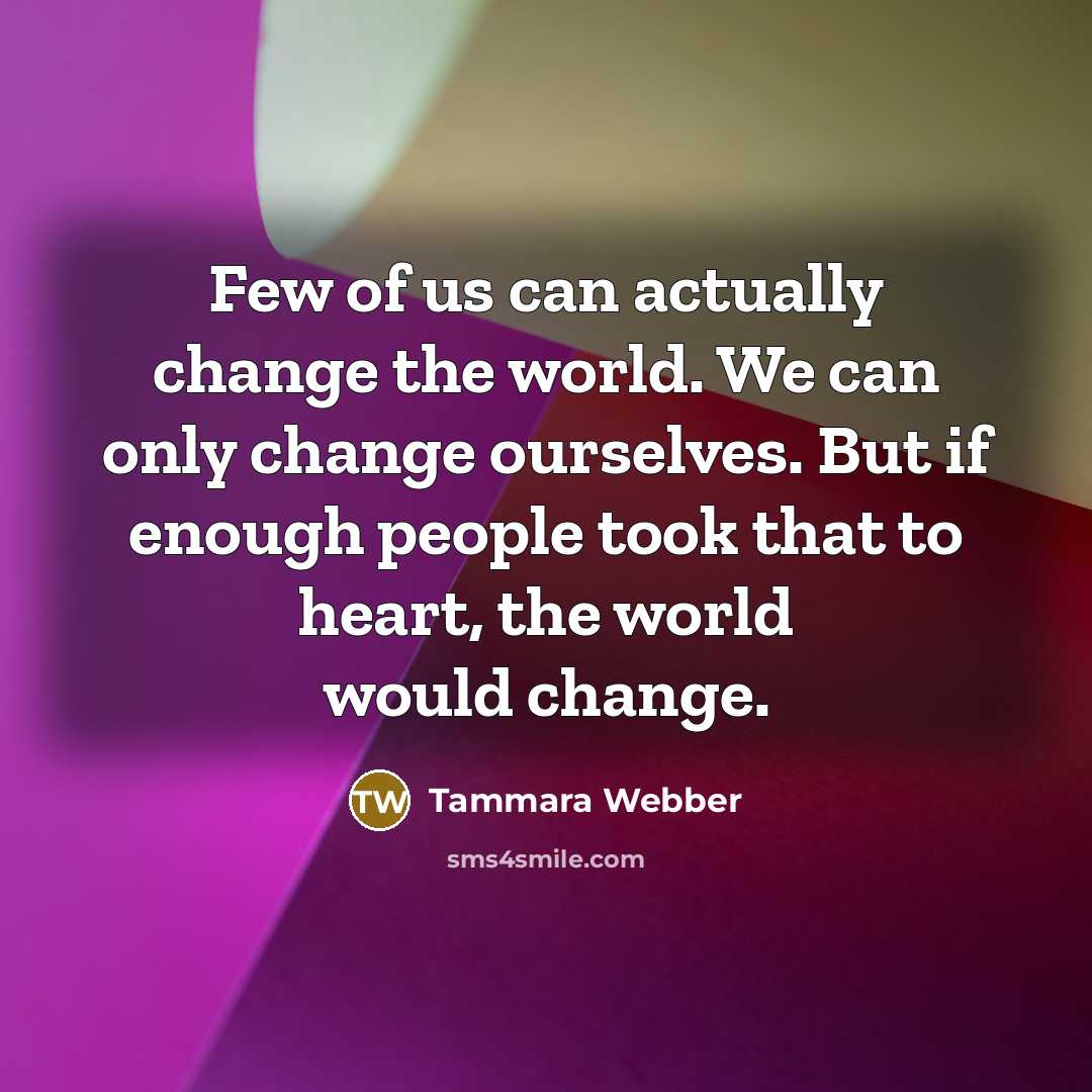 “Few of us can actually change the world. We can…” quote by Tammara Webber
