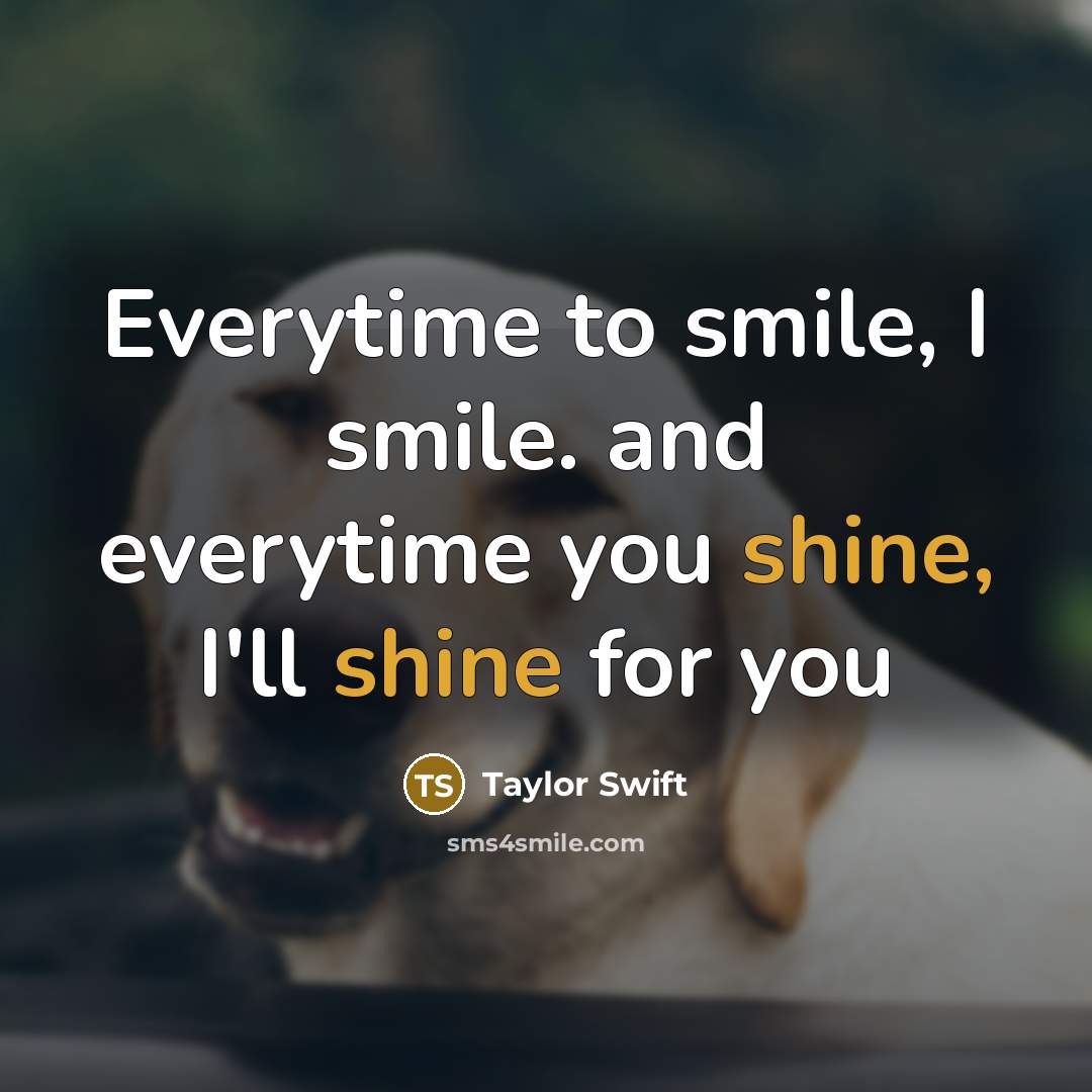 “Everytime to smile, I smile. and everytime you shine, I'll shine for you” quote by Taylor Swift