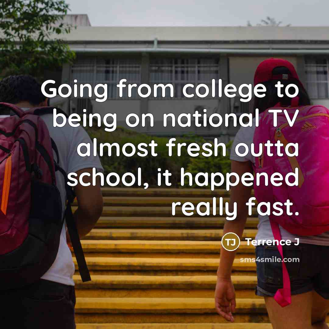 “Going from college to being on national TV almost fresh…” quote by Terrence J