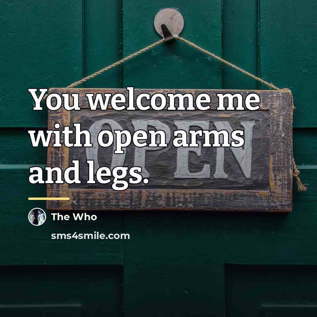 “You welcome me with open arms and legs.…” quote by The Who