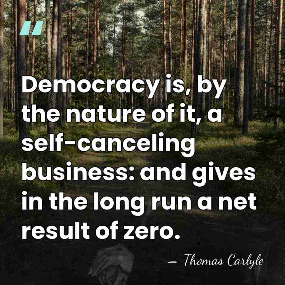 Democracy is, by the nature of it, a self-canceling business: and gives&hellip; - Thomas Carlyle