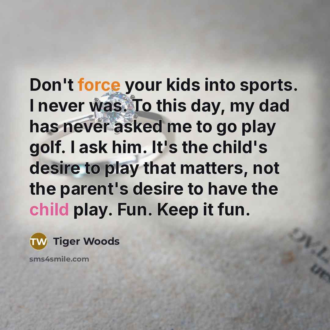 “Don't force your kids into sports. I never was. To…” quote by Tiger Woods