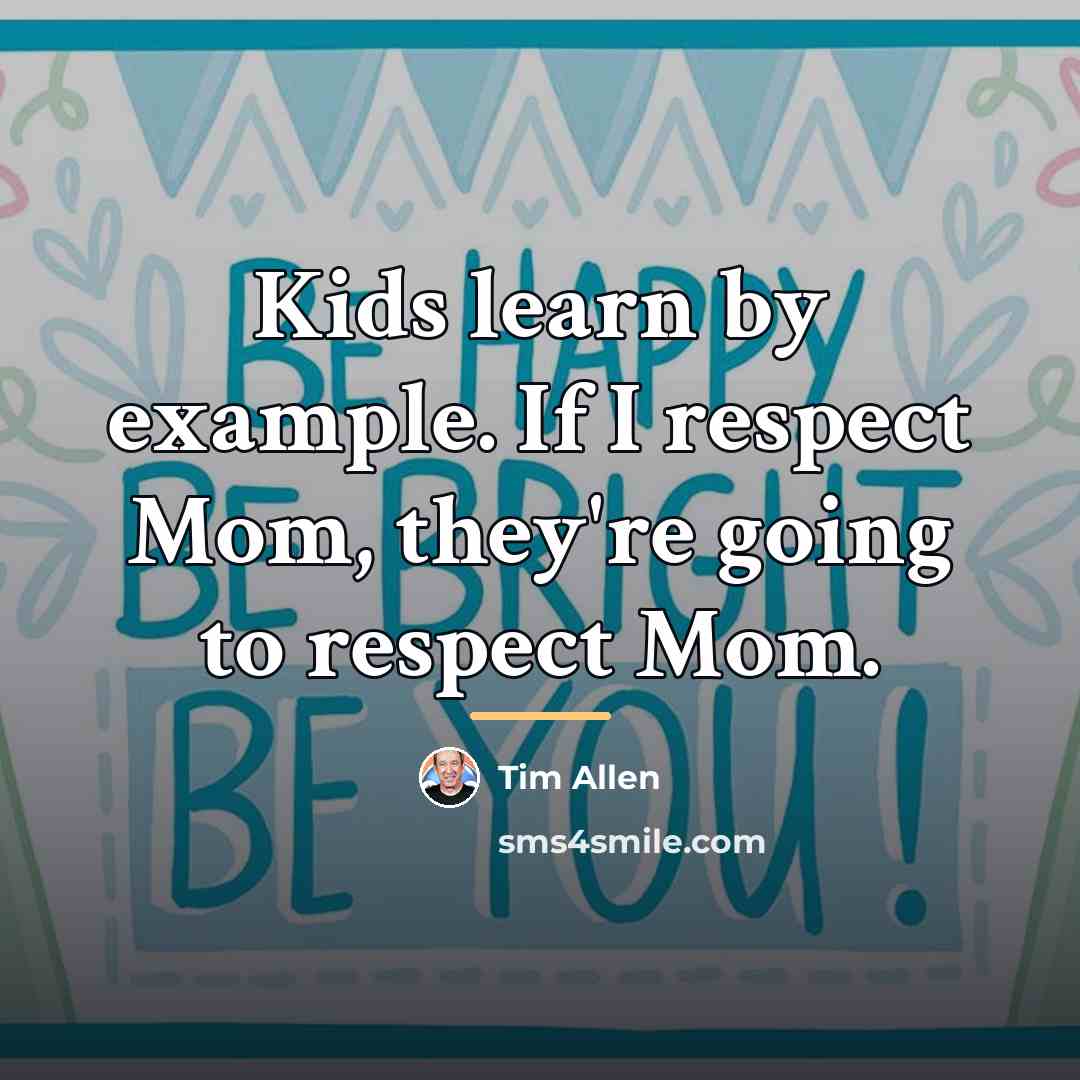 “Kids learn by example. If I respect Mom, they're going…” quote by Tim Allen