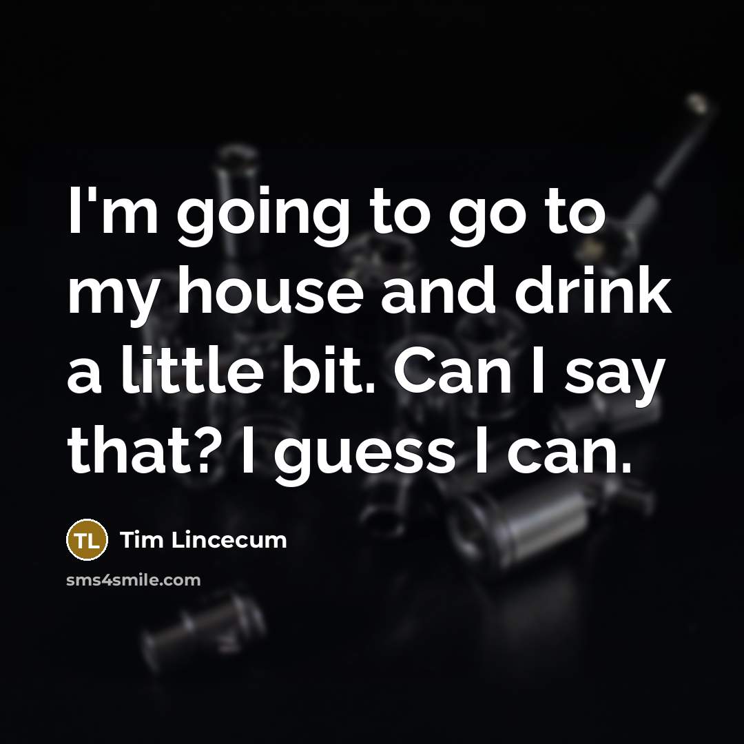 “I'm going to go to my house and drink a…” quote by Tim Lincecum