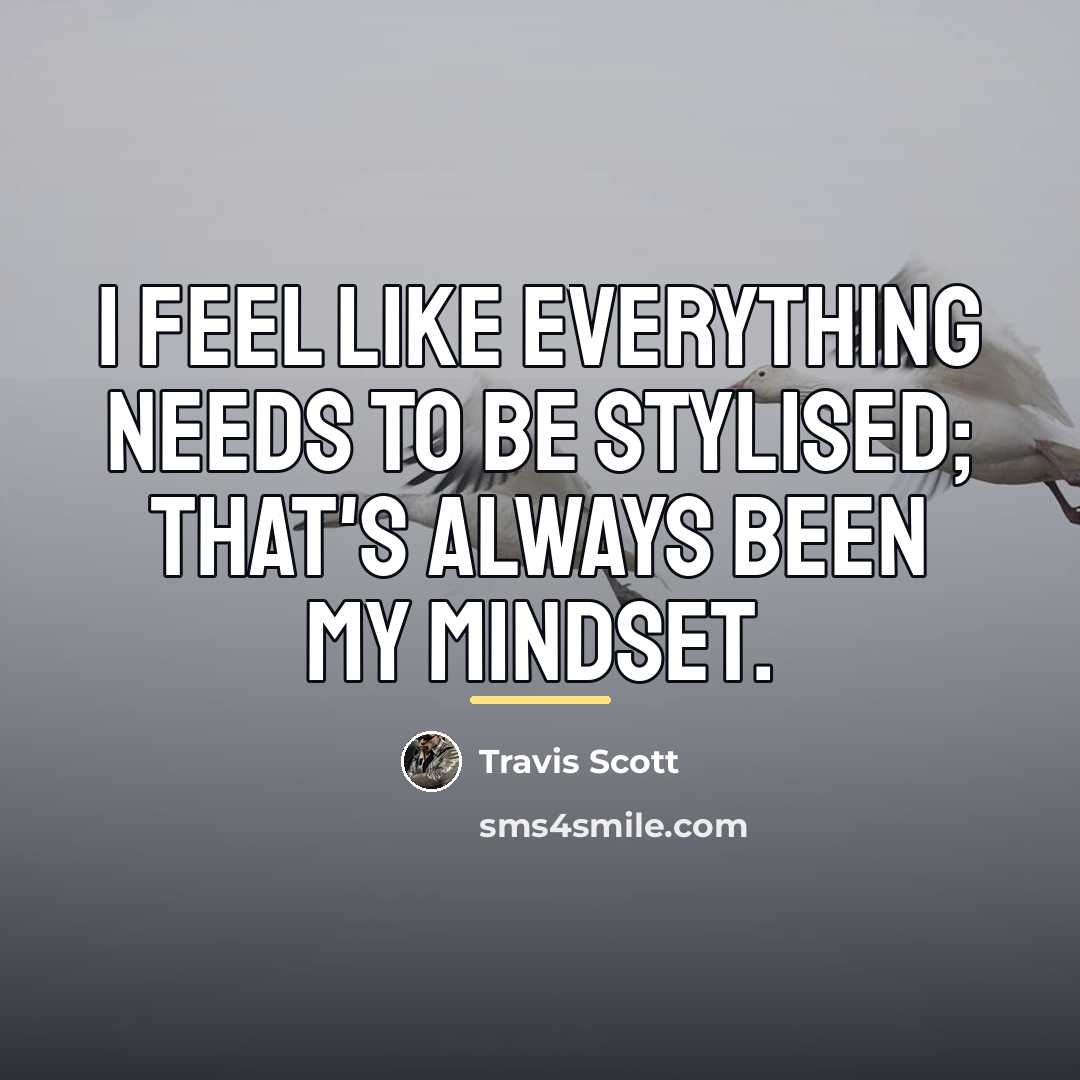 “I feel like everything needs to be stylised; that's always…” quote by Travis Scott
