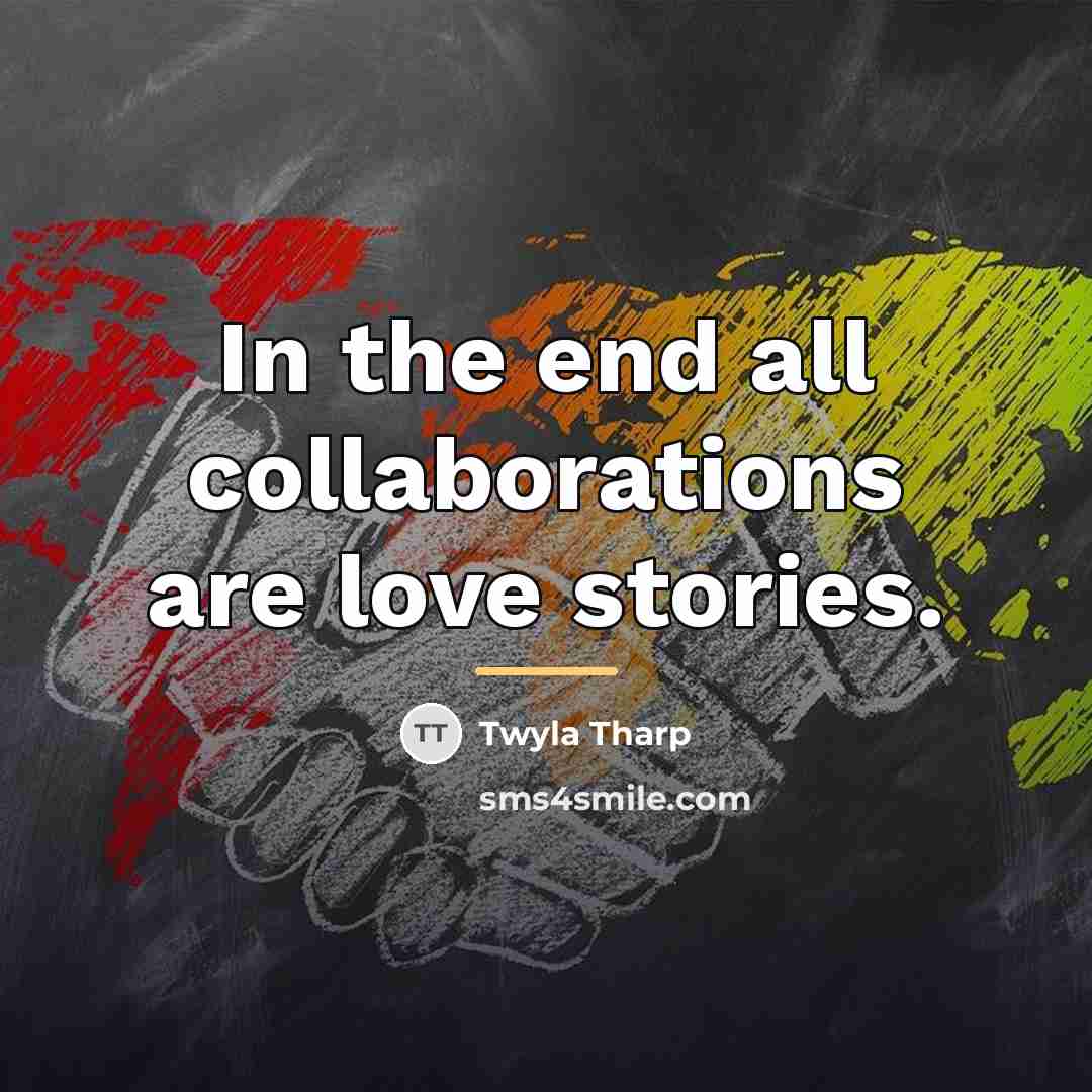 “In the end all collaborations are love stories.…” quote by Twyla Tharp