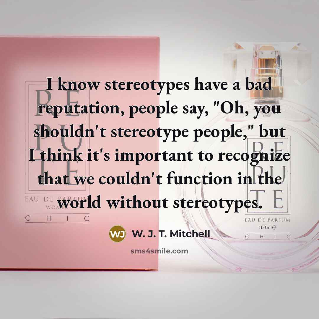 “I know stereotypes have a bad reputation, people say, "Oh,…” quote by W. J. T. Mitchell