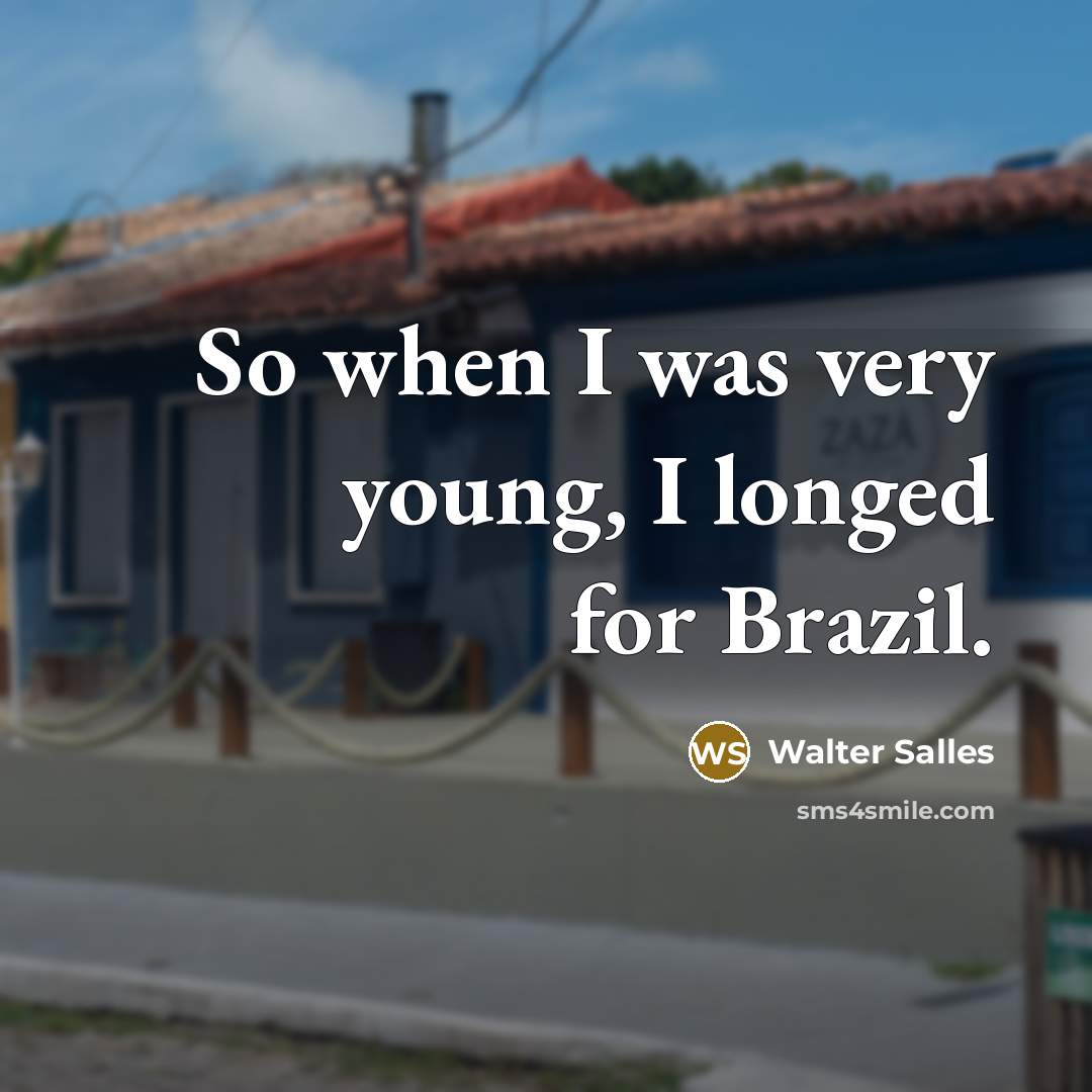 “So when I was very young, I longed for Brazil.…” quote by Walter Salles
