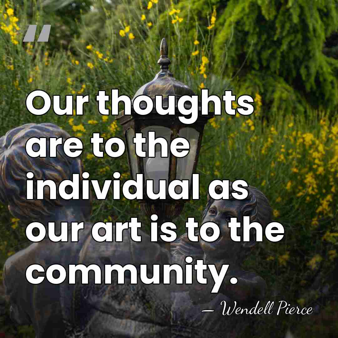 Our thoughts are to the individual as our art is to the&hellip; - Wendell Pierce