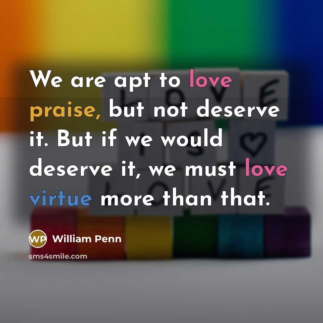 “We are apt to love praise, but not deserve it.…” quote by William Penn