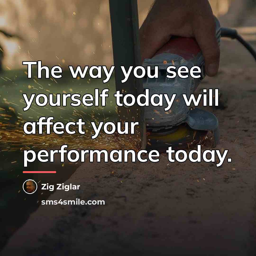 “The way you see yourself today will affect your performance…” quote by Zig Ziglar