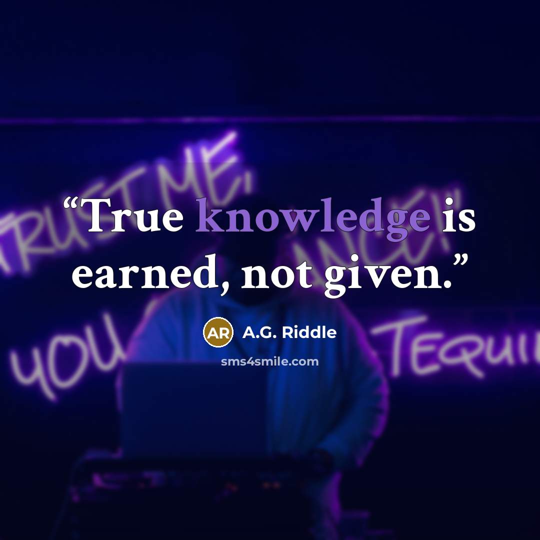 “True knowledge is earned, not given.” quote by A.G. Riddle