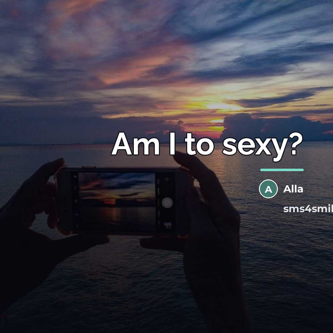 “Am I to sexy?…” quote by Alla