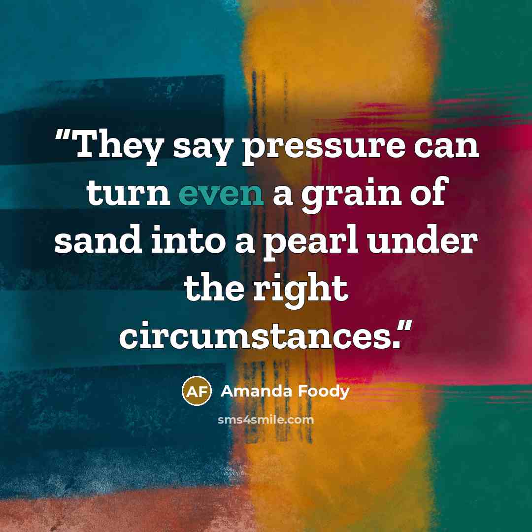 “They say pressure can turn even a grain of sand into a pearl under the right circumstances.” quote by Amanda Foody
