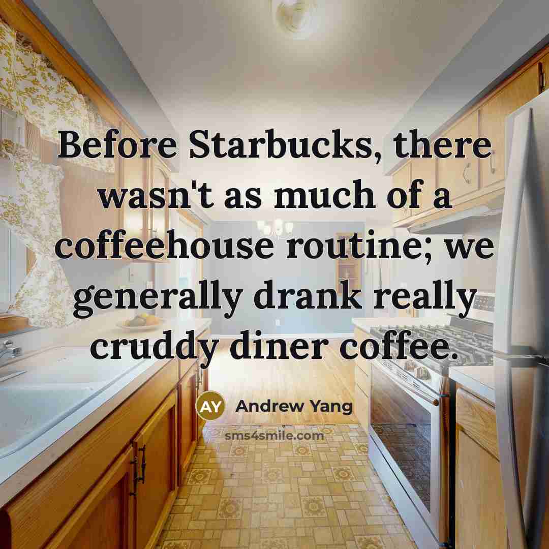 “Before Starbucks, there wasn't as much of a coffeehouse routine;…” quote by Andrew Yang