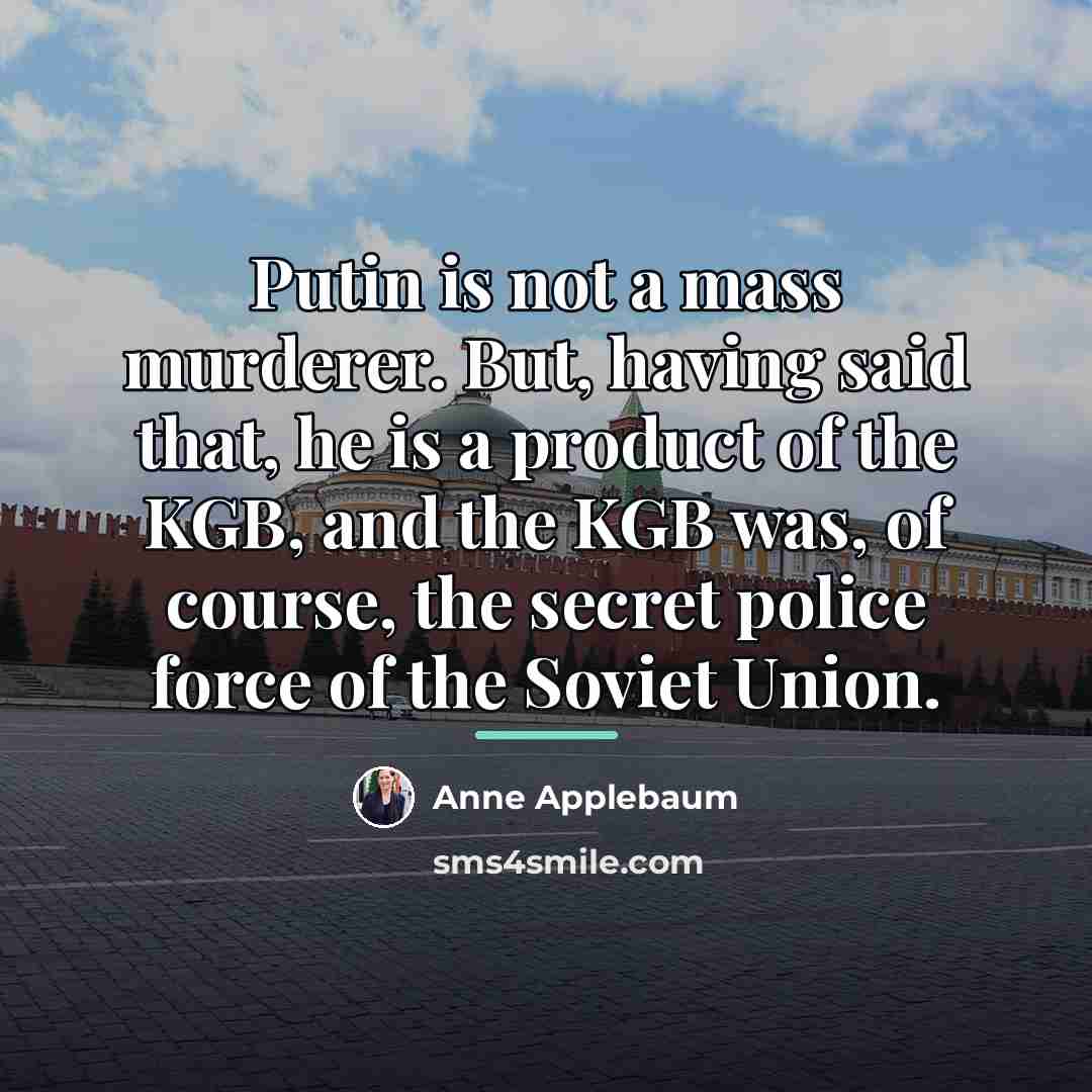 “Putin is not a mass murderer. But, having said that,…” quote by Anne Applebaum