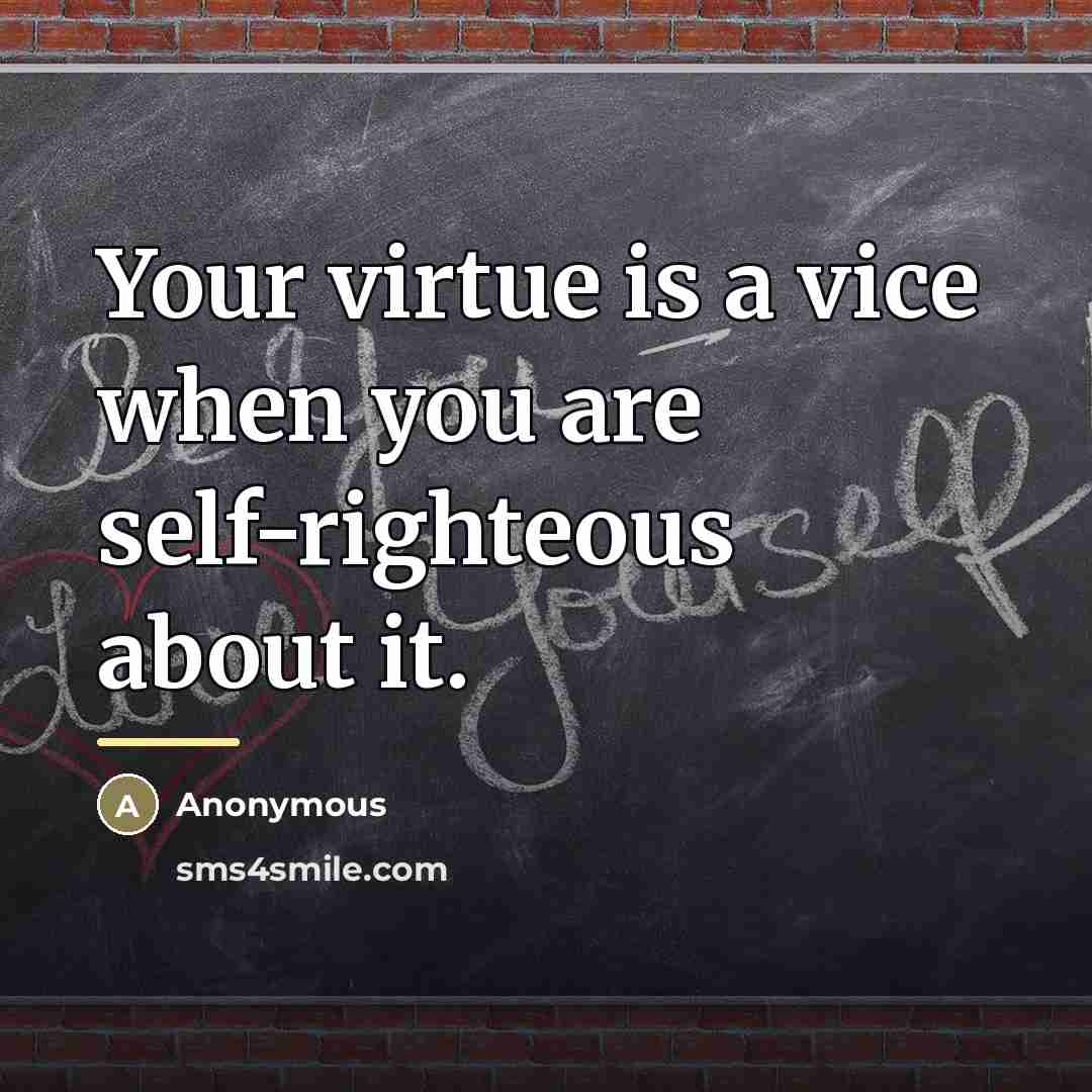 “Your virtue is a vice when you are self-righteous about…” quote by Anonymous