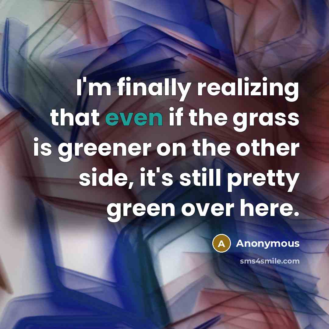 “I'm finally realizing that even if the grass is greener…” quote by Anonymous