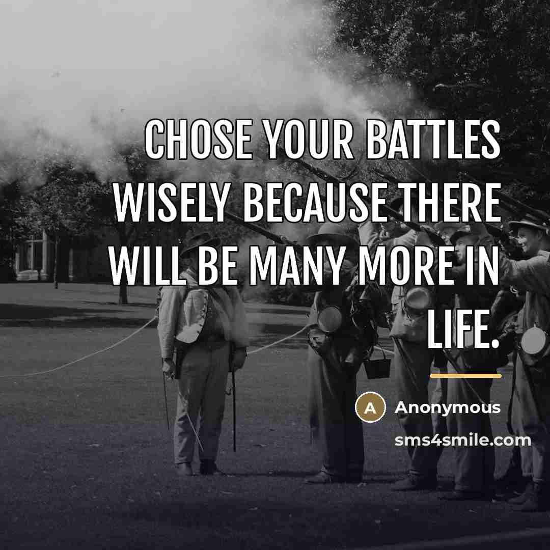“Chose your battles wisely because there will be many more…” quote by Anonymous