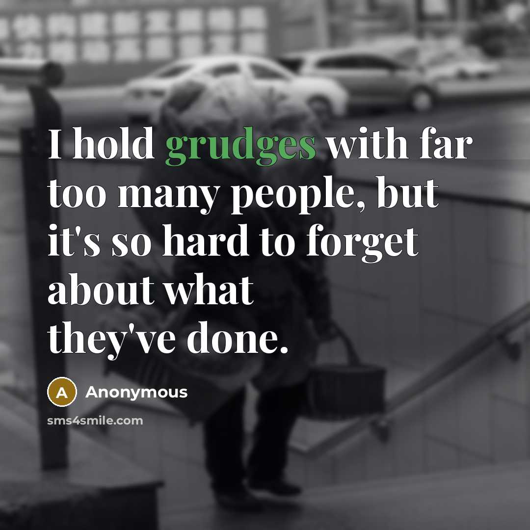 “I hold grudges with far too many people, but it's so hard to forget about what they've done.” quote by Anonymous
