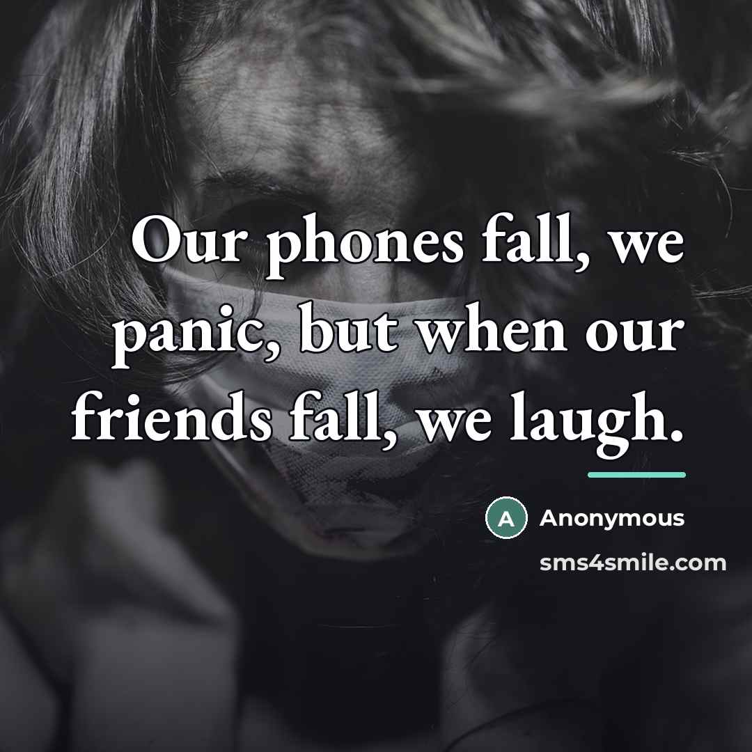 “Our phones fall, we panic, but when our friends fall,…” quote by Anonymous