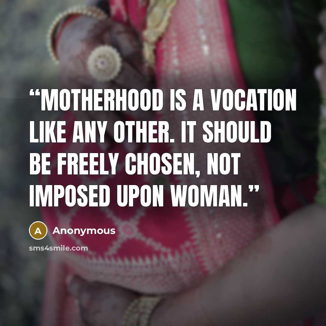 “Motherhood is a vocation like any other. It should be freely chosen, not imposed upon woman.” quote by Anonymous