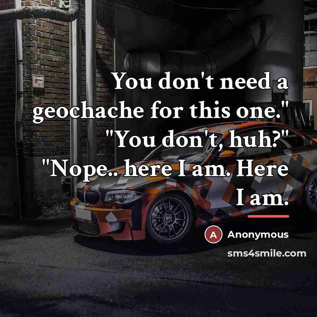 “You don't need a geochache for this one." "You don't,…” quote by Anonymous