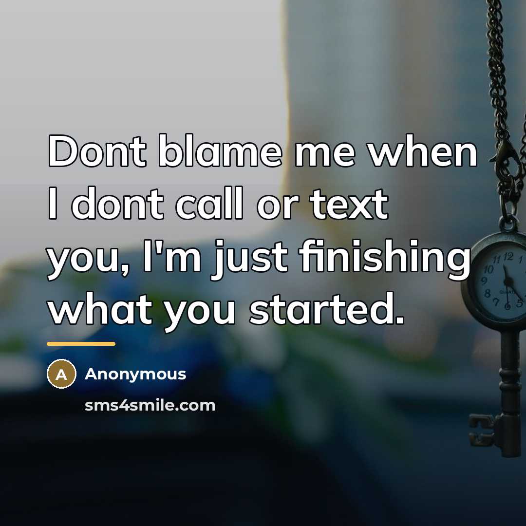 “Dont blame me when I dont call or text you,…” quote by Anonymous