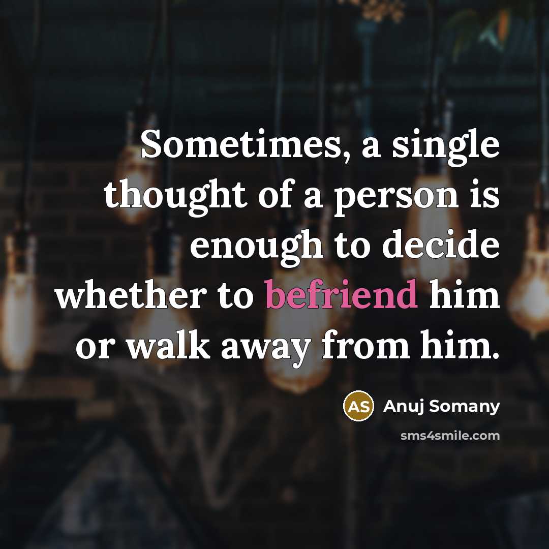 “Sometimes, a single thought of a person is enough to decide whether to befriend him or walk away from him.” quote by Anuj Somany