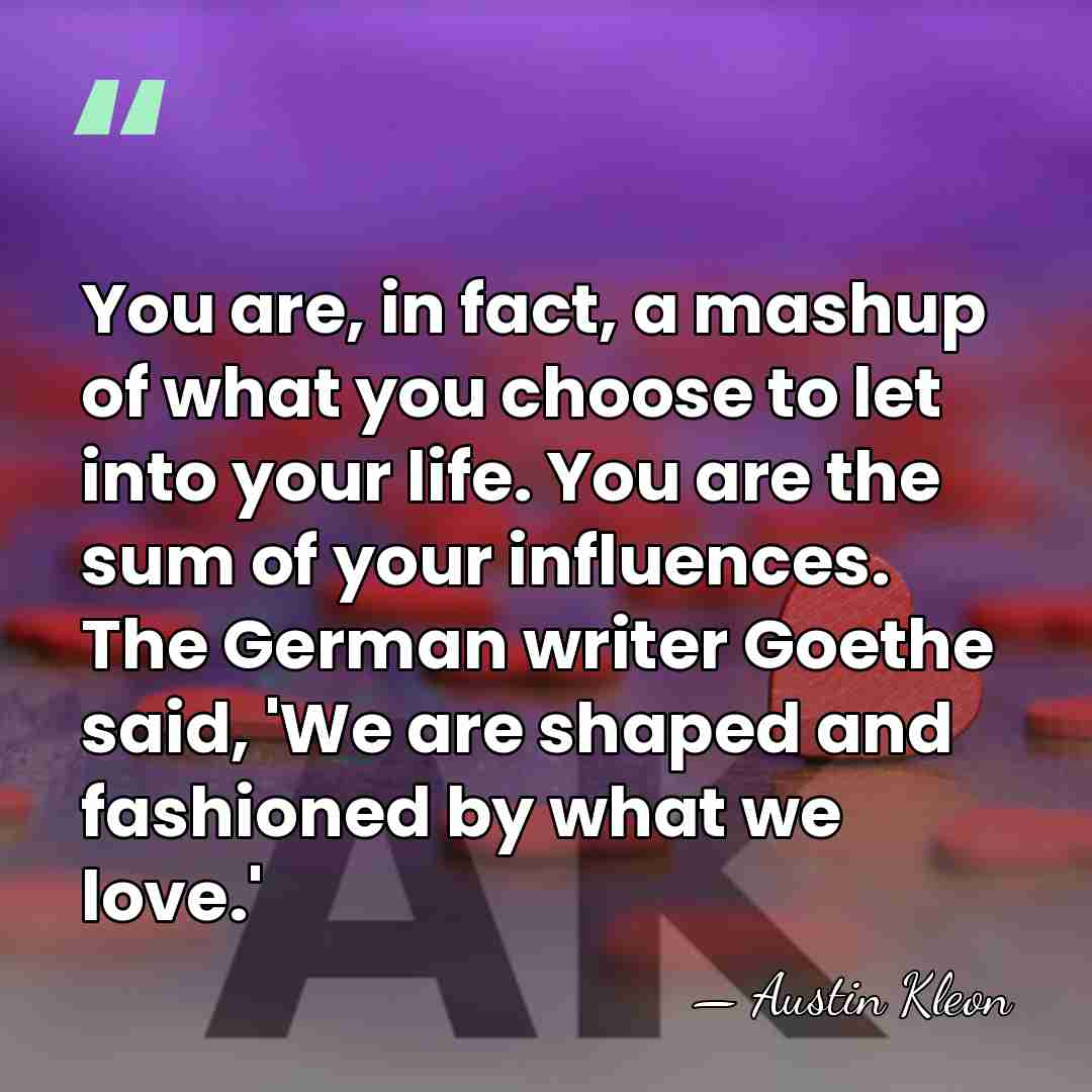 You are, in fact, a mashup of what you choose to let&hellip; - Austin Kleon