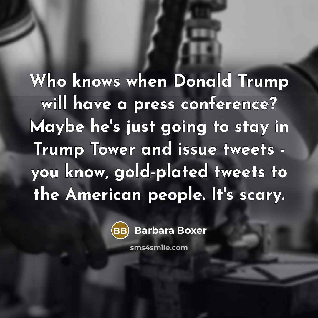 “Who knows when Donald Trump will have a press conference?…” quote by Barbara Boxer