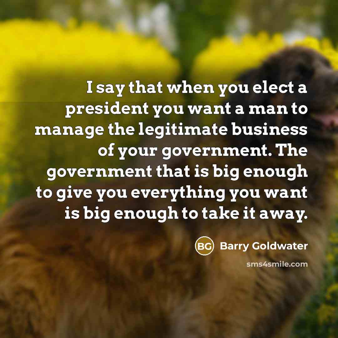 “I say that when you elect a president you want…” quote by Barry Goldwater