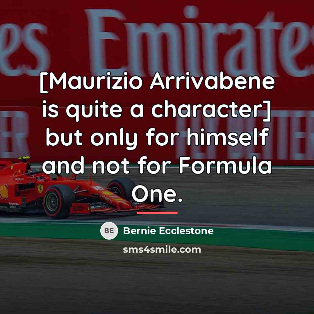 “[Maurizio Arrivabene is quite a character] but only for himself…” quote by Bernie Ecclestone
