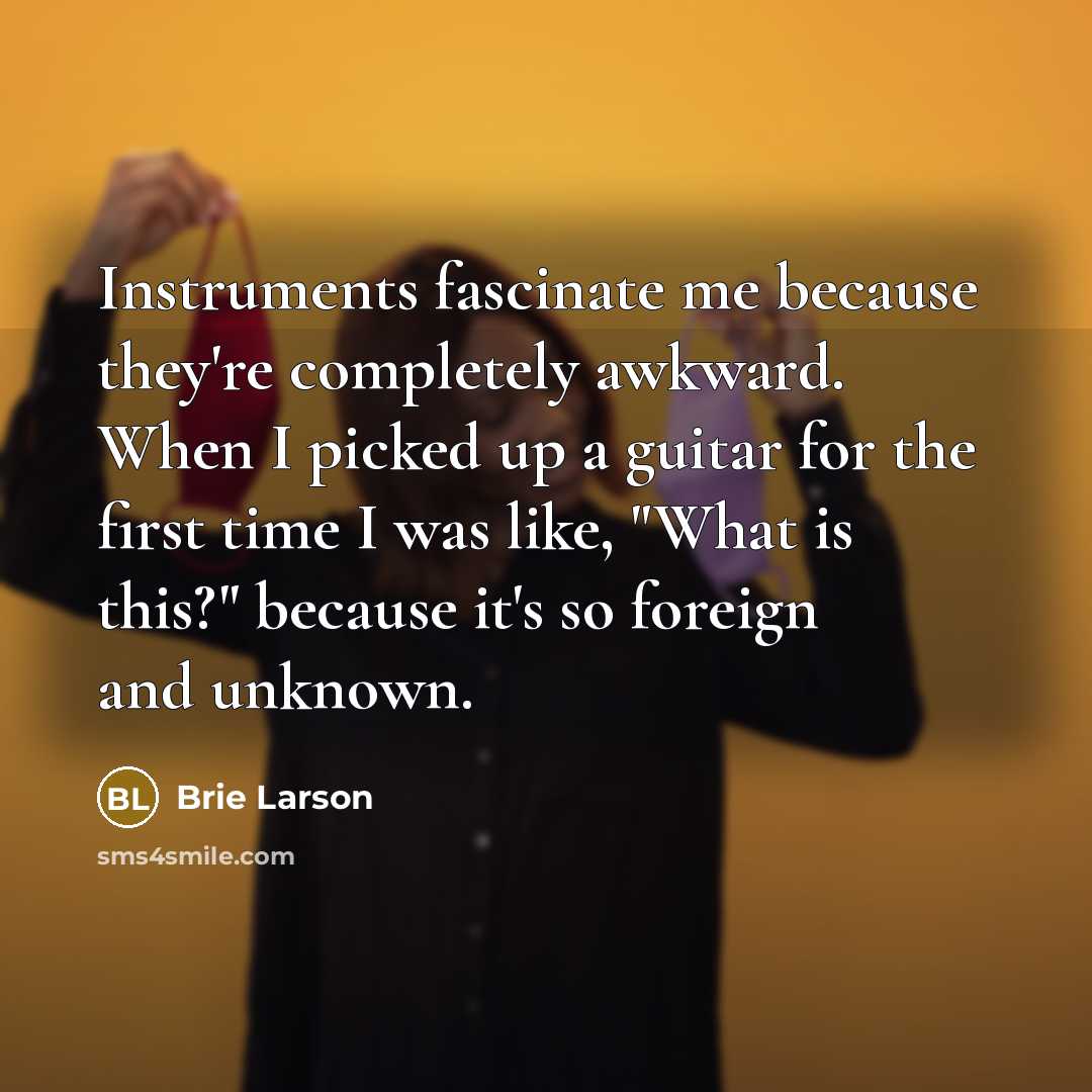 “Instruments fascinate me because they're completely awkward. When I picked…” quote by Brie Larson