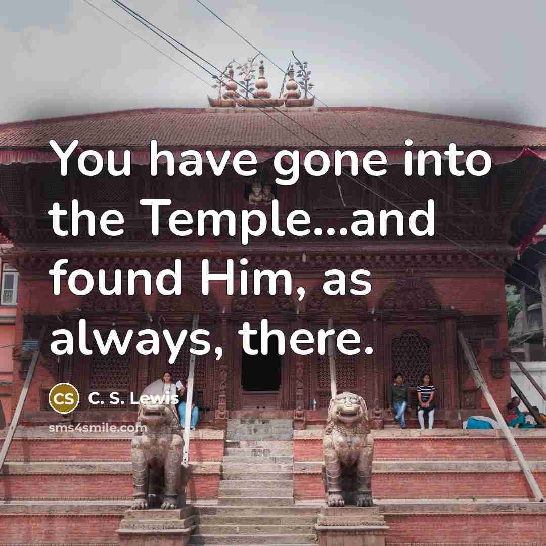 “You have gone into the Temple...and found Him, as always,…” quote by C. S. Lewis