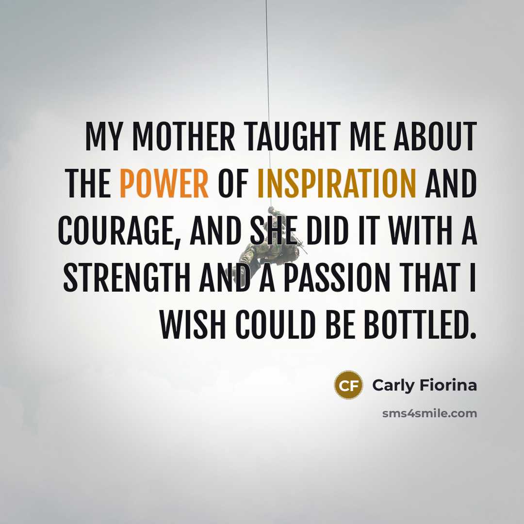“My mother taught me about the power of inspiration and…” quote by Carly Fiorina