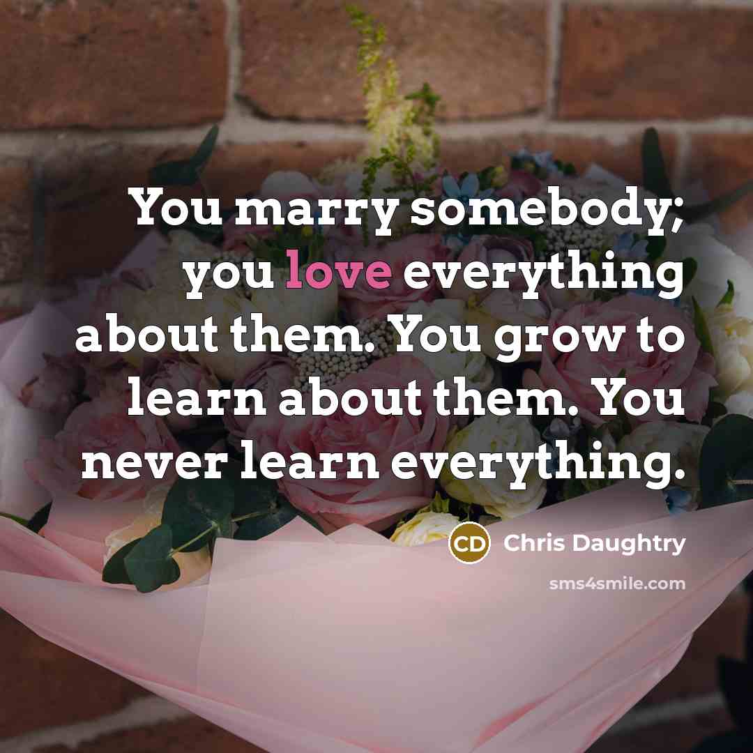 “You marry somebody; you love everything about them. You grow…” quote by Chris Daughtry