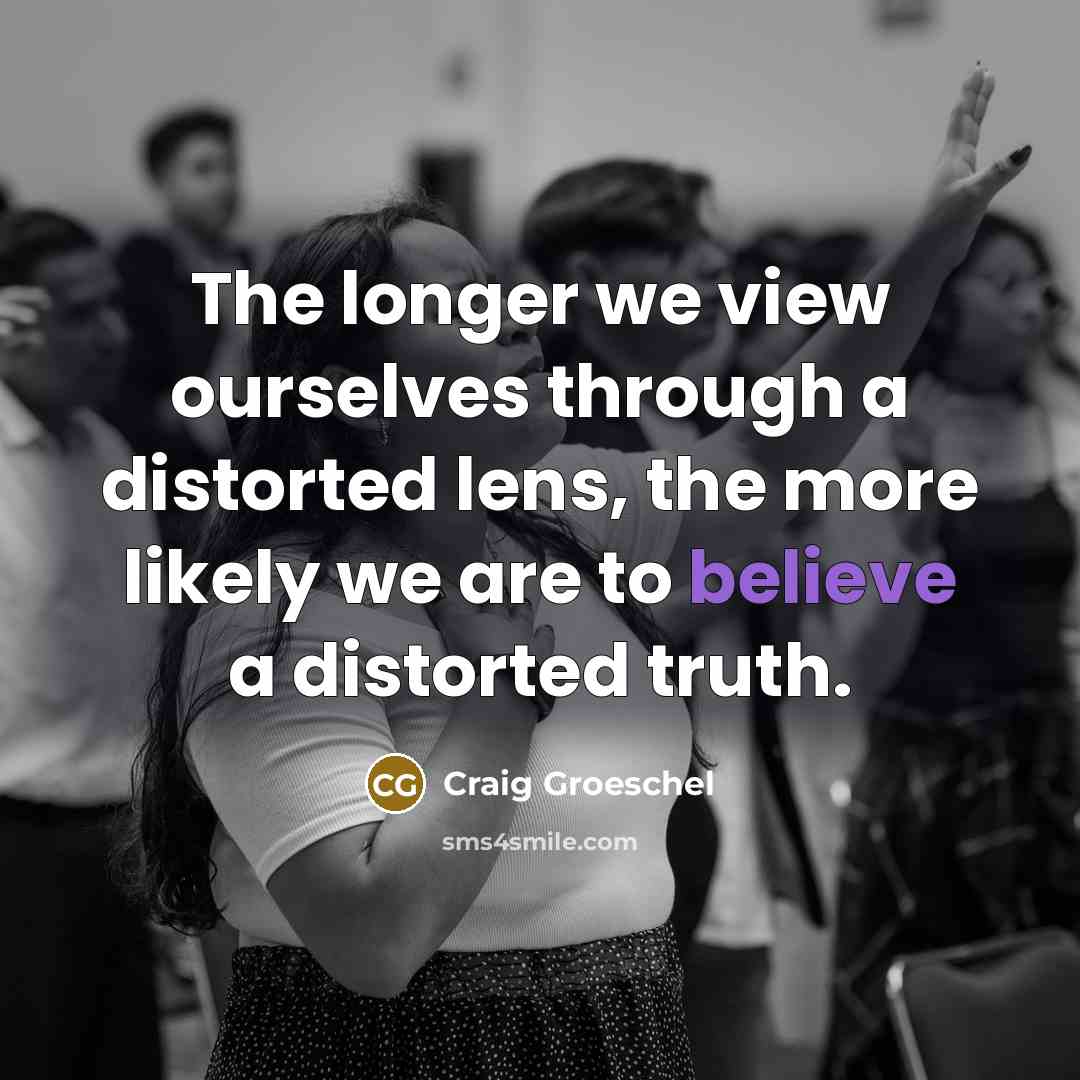 “The longer we view ourselves through a distorted lens, the…” quote by Craig Groeschel