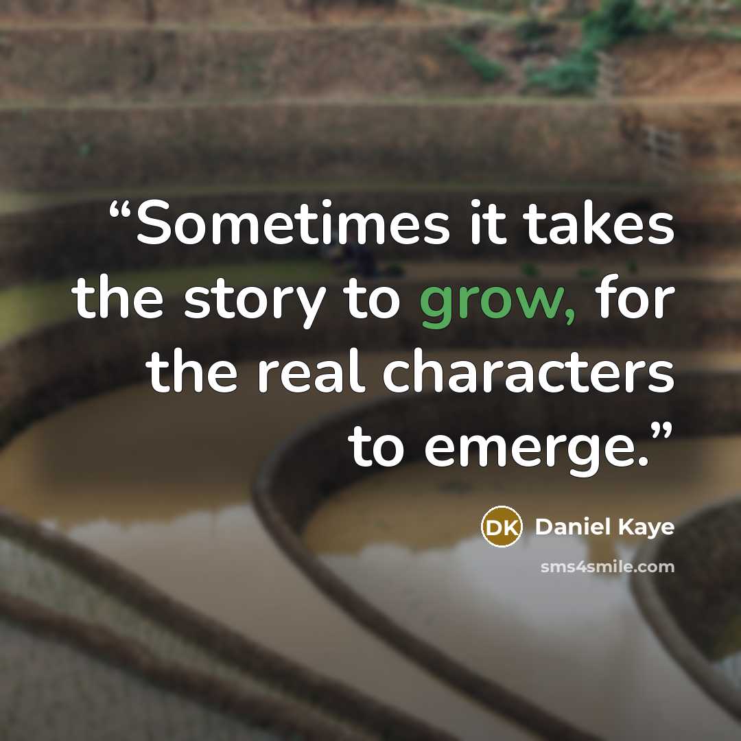 “Sometimes it takes the story to grow, for the real characters to emerge.” quote by Daniel Kaye