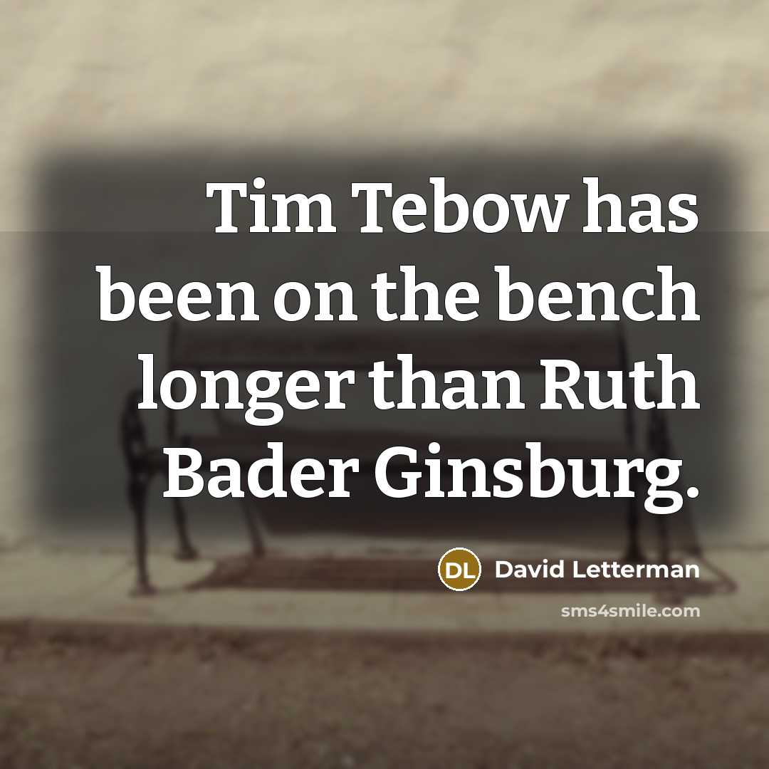 “Tim Tebow has been on the bench longer than Ruth Bader Ginsburg.” quote by David Letterman