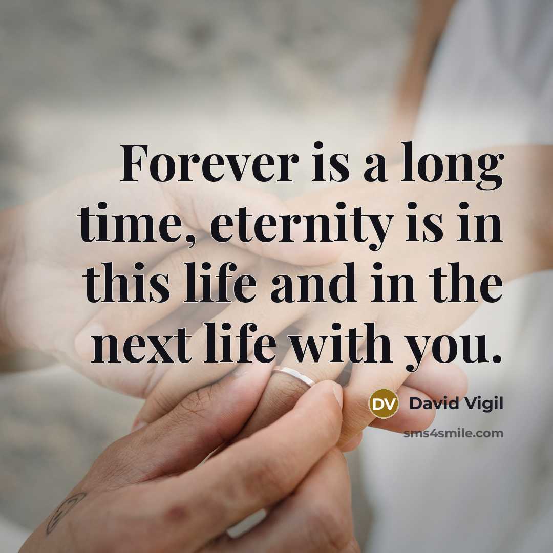 “Forever is a long time, eternity is in this life and in the next life with you.” quote by David Vigil